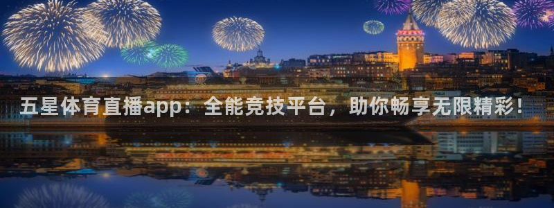 五星体育直播app：全能竞技平台，助你畅享无限精彩！