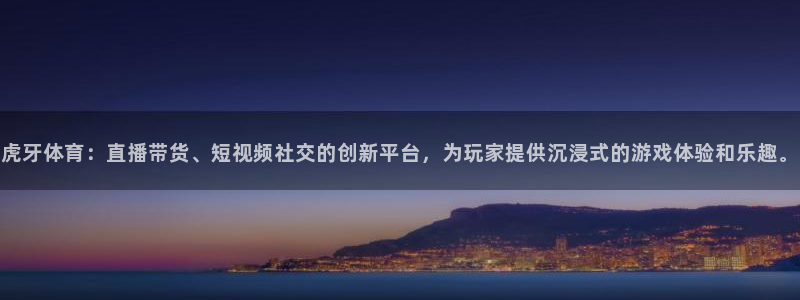 虎牙体育：直播带货、短视频社交的创新平台，为玩家提供沉浸式的游戏体验和乐趣。
